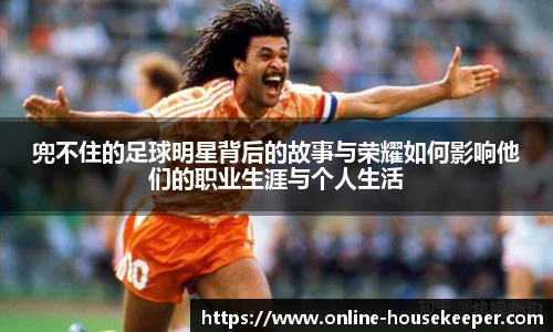 兜不住的足球明星背后的故事与荣耀如何影响他们的职业生涯与个人生活